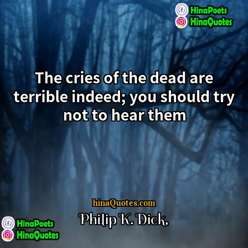 Philip K Dick Quotes | The cries of the dead are terrible